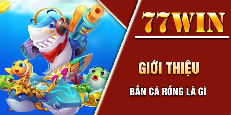 Ưu điểm nổi trội của bắn cá rồng 77win